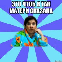 Это чтоб я так матери сказала 