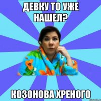 Девку то уже нашел? Козонова Хреного