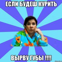 Если будеш курить вырву губы !!!!