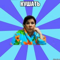 КУШАТЬ 