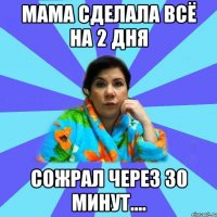 Мама сделала всё на 2 дня Сожрал через 30 минут....