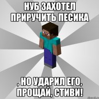 нуб захотел приручить песика , но ударил его, прощай, стиви!