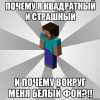 Почему я квадратный и страшный И почему вокруг меня белый фон?!!