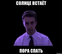 СОЛНЦЕ ВСТАЁТ ПОРА СПАТЬ