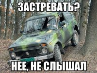 застревать? нее, не слышал