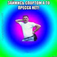 Займись спортом а то пресса нет! 