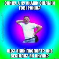 Синку, а ну скажи скільки тобі років? Що? Який паспорт? Яке весілля? Як внуки?