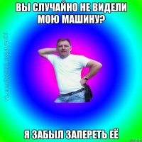 Вы случайно не видели мою машину? Я забыл запереть её