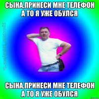 Сына,принеси мне телефон а то я уже обулся Сына,принеси мне телефон а то я уже обулся