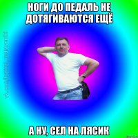 Ноги до педаль не дотягиваются ещё А ну, сел на лясик