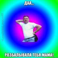 Даа... Розбалывала тебя мама!