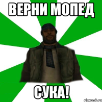 Верни мопед Сука!