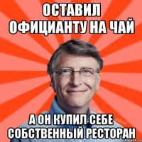 Оставил официанту на чай А он купил себе собственный ресторан