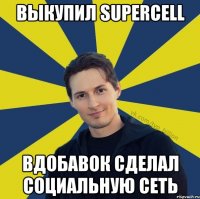 Выкупил supercell Вдобавок сделал социальную сеть