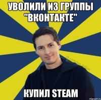 Уволили из группы "ВКонтакте" купил steam