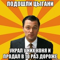 Подошли цыгани Украл у них коня и продал в 10 раз дороже