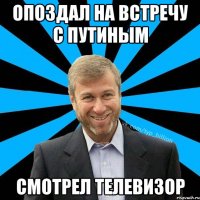 Опоздал на встречу с Путиным смотрел телевизор