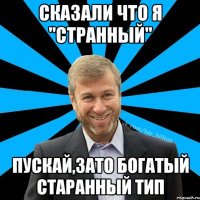 Сказали что я "Странный" Пускай,зато богатый старанный тип