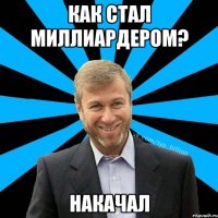 Как стал миллиардером? Накачал