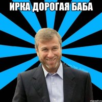 Ирка дорогая баба 