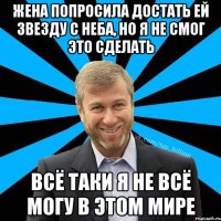 Жена попросила достать ей звезду с неба, но я не смог это сделать всё таки я не всё могу в этом мире