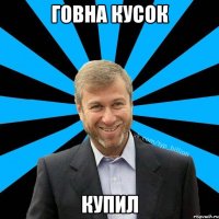 Говна кусок купил