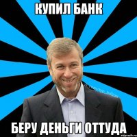 Купил банк беру деньги оттуда