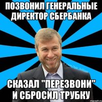 Позвонил генеральные директор Сбербанка Сказал "Перезвони" и сбросил трубку