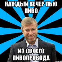 каждый вечер пью пиво из своего пивопровода