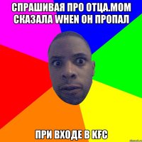 Спрашивая про Отца.Mom сказала when он пропал при входе в KFC