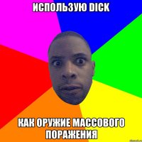 использую dick как оружие массового поражения