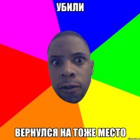 УБИЛИ ВЕРНУЛСЯ НА ТОЖЕ МЕСТО