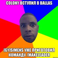 Colony вступил в Ballas [GY]SIMENS уже приготовил команду /makeleader