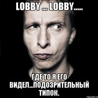 Lobby ... Lobby..... Где то я его видел...подозрительный типок.