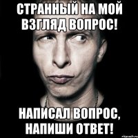 Странный на мой взгляд вопрос! Написал вопрос, напиши ответ!