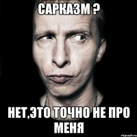 Сарказм ? нет,это точно не про меня