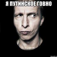 я путинское говно 