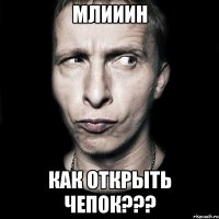 млииин как открыть чепок???