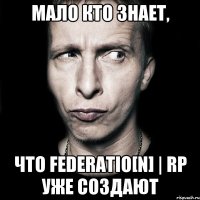 Мало кто знает, что Federatio[N] | RP Уже создают