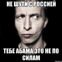 Не шути с россией Тебе абама это не по силам