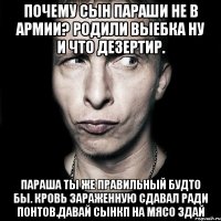 Почему сын параши не в армии? Родили выебка ну и что дезертир. Параша ты же правильный будто бы. кровь зараженную сдавал ради понтов.давай сынкп на мясо здай