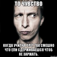 То чувство Когда училка орёт так смешно что ели сдерживаешся чтоб не заржать.