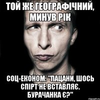 Той же географічний, минув рік Соц-економ: "Пацани, шось спірт не вставляє. Бурачанка є?"