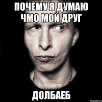 почему я думаю чмо мой друг долбаеб