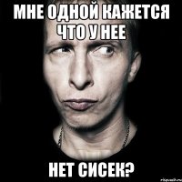 Мне одной кажется что у нее нет сисек?