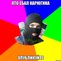 Кто ебал Карюгина Опубликуйте
