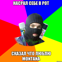 Насрал себе в рот Сказал что люблю Montana