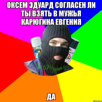 оксем эдуард согласен ли ты взять в мужья карюгина евгения да
