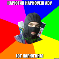 Карюгин нарисуеш аву (ОТ КАРЮГИНА)