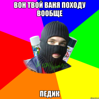 вон твой ваня походу вообще педик